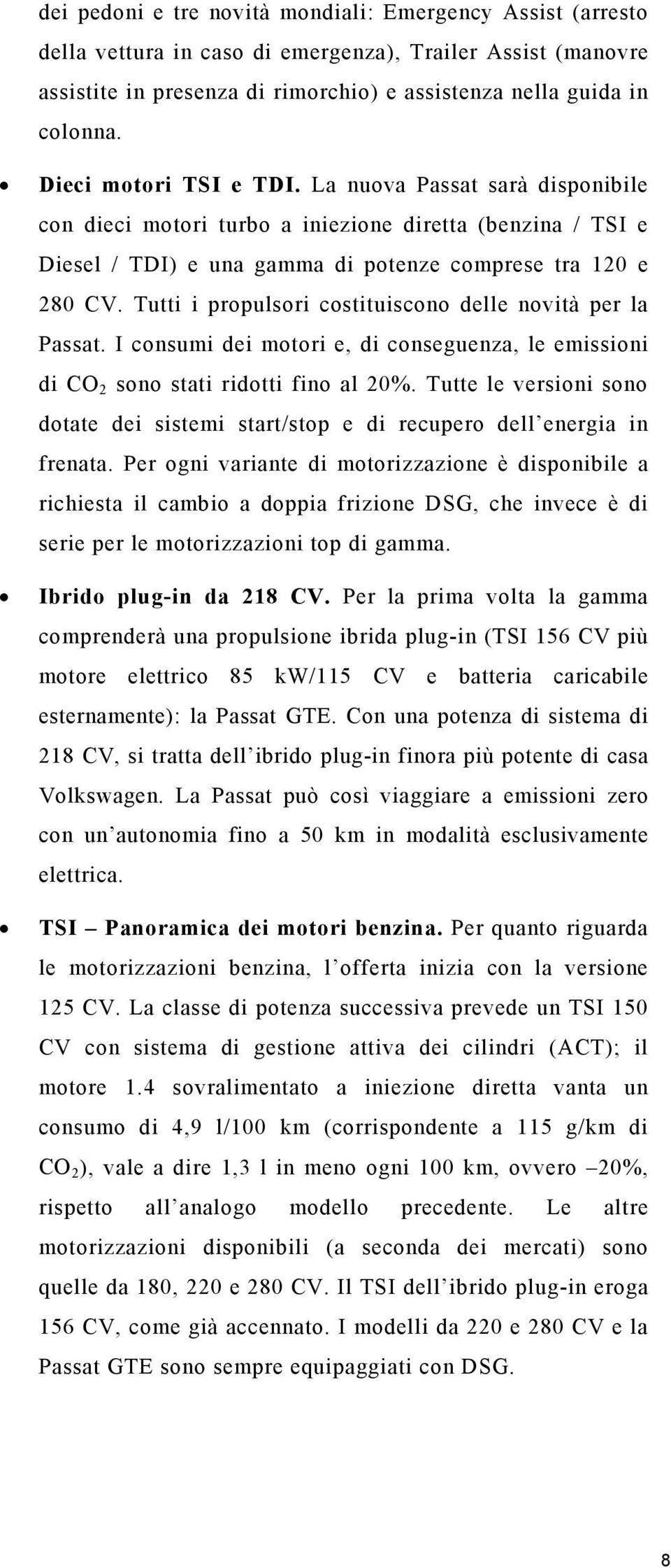 Tutti i propulsori costituiscono delle novità per la Passat. I consumi dei motori e, di conseguenza, le emissioni di CO 2 sono stati ridotti fino al 20%.