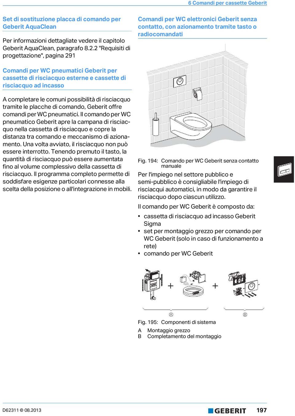 6 Comandi per cassette Geberit Set di sostituzione placca di comando per Geberit AquaClean Per informazioni dettagliate vedere il capitolo Geberit AquaClean, paragrafo 8.2.