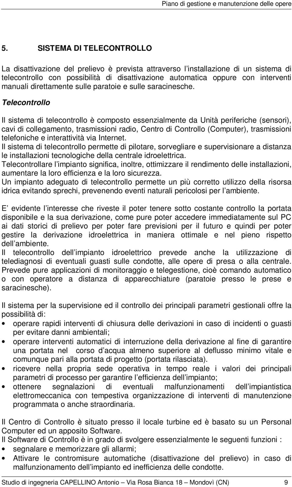 Telecontrollo Il sistema di telecontrollo è composto essenzialmente da Unità periferiche (sensori), cavi di collegamento, trasmissioni radio, Centro di Controllo (Computer), trasmissioni telefoniche