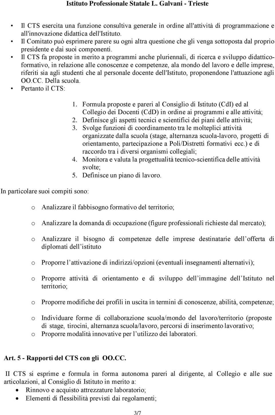 Il CTS fa proposte in merito a programmi anche pluriennali, di ricerca e sviluppo didatticoformativo, in relazione alle conoscenze e competenze, ala mondo del lavoro e delle imprese, riferiti sia