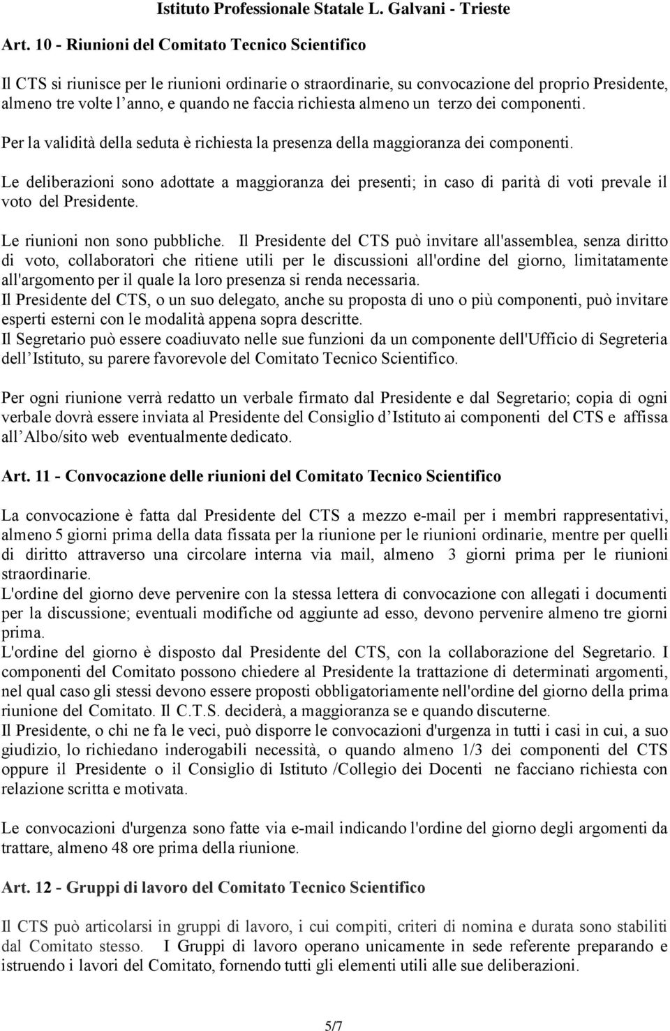 Le deliberazioni sono adottate a maggioranza dei presenti; in caso di parità di voti prevale il voto del Presidente. Le riunioni non sono pubbliche.