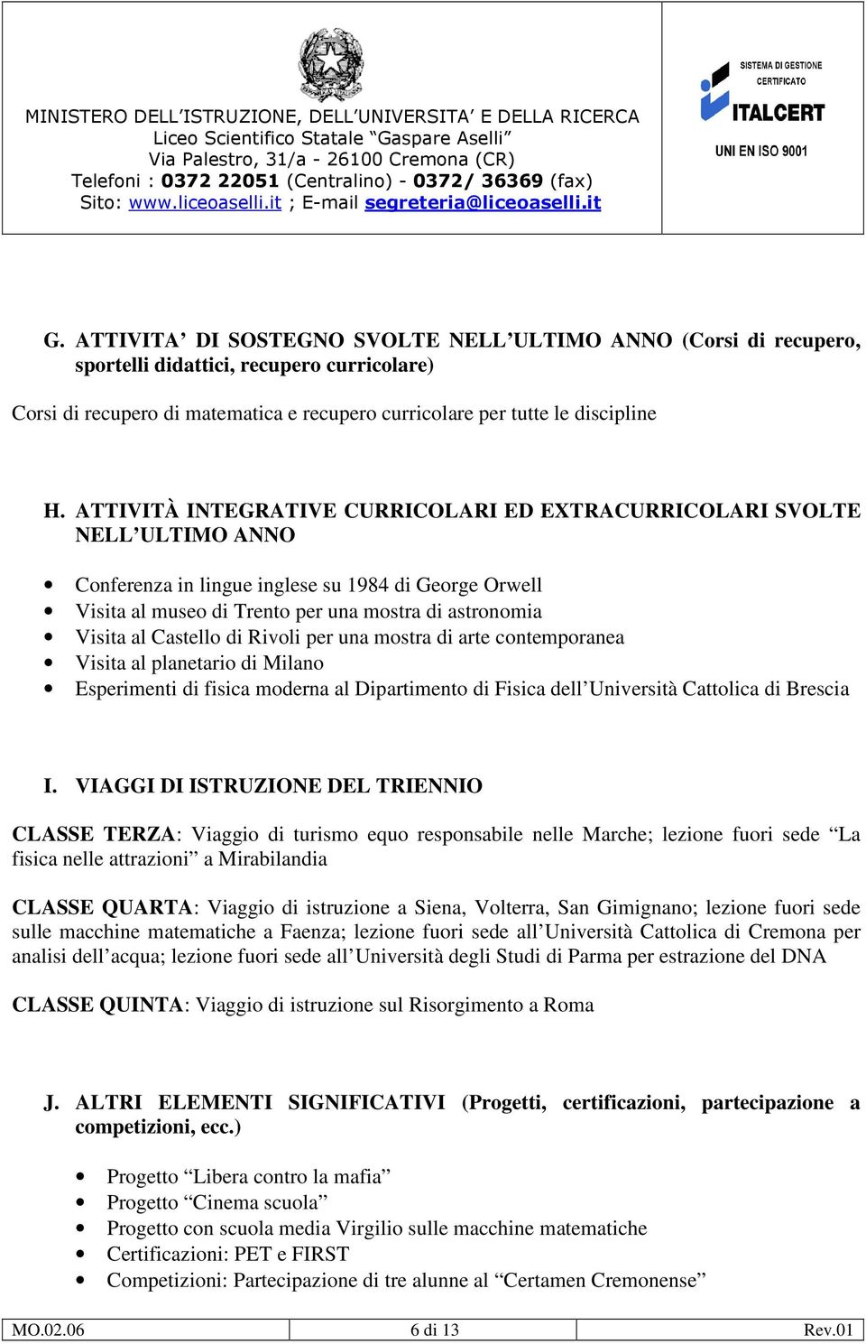 Castello di Rivoli per una mostra di arte contemporanea Visita al planetario di Milano Esperimenti di fisica moderna al Dipartimento di Fisica dell Università Cattolica di Brescia I.