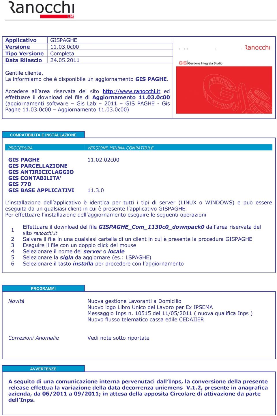 03.0c00) COMPATIBILITÀ E INSTALLAZIONE PROCEDURA VERSIONE MINIMA COMPATIBILE GIS PAGHE 11.02.02c00 GIS PARCELLAZIONE GIS ANTIRICICLAGGIO GIS CONTABILITA GIS 770 GIS BASE APPLICATIVI 11.3.0 L installazione dell applicativo è identica per tutti i tipi di server (LINUX o WINDOWS) e può essere eseguita da un qualsiasi client in cui è presente l applicativo GISPAGHE.