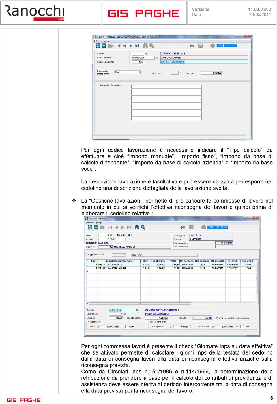 La Gestione lavorazioni permette di pre-caricare le commesse di lavoro nel momento in cui si verifichi l effettiva riconsegna dei lavori e quindi prima di elaborare il cedolino relativo : Per ogni