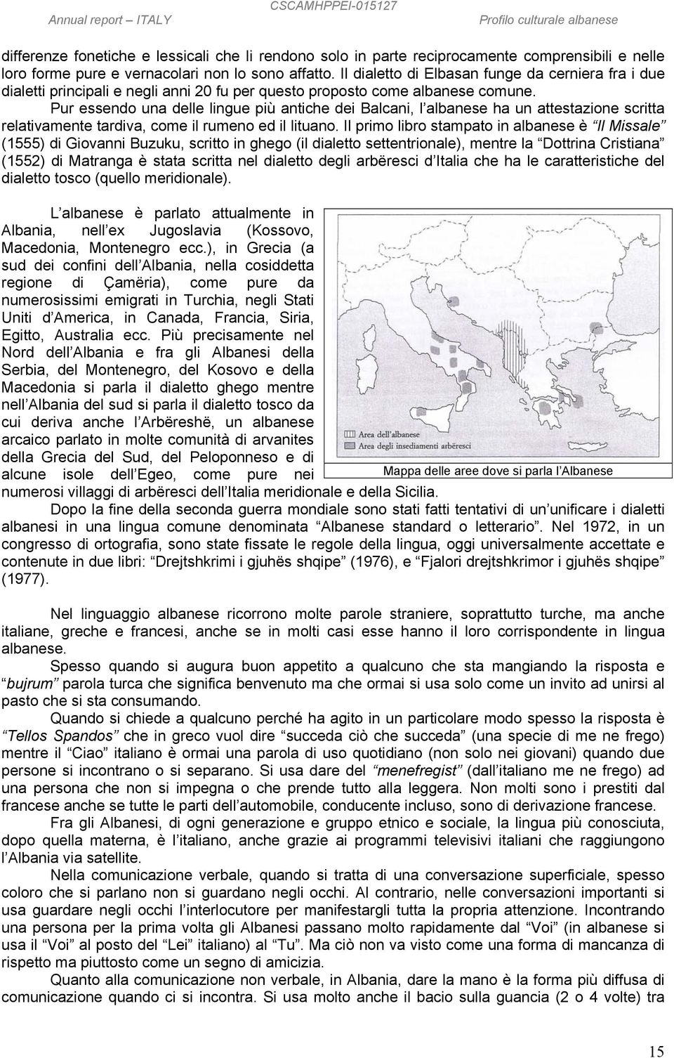 Pur essendo una delle lingue più antiche dei Balcani, l albanese ha un attestazione scritta relativamente tardiva, come il rumeno ed il lituano.