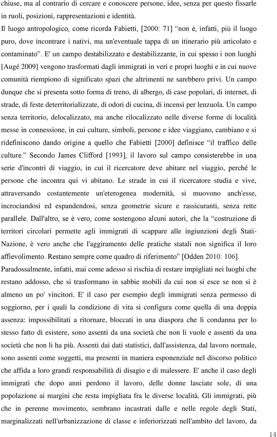 E' un campo destabilizzato e destabilizzante, in cui spesso i non luoghi [Augé 2009] vengono trasformati dagli immigrati in veri e propri luoghi e in cui nuove comunità riempiono di significato spazi