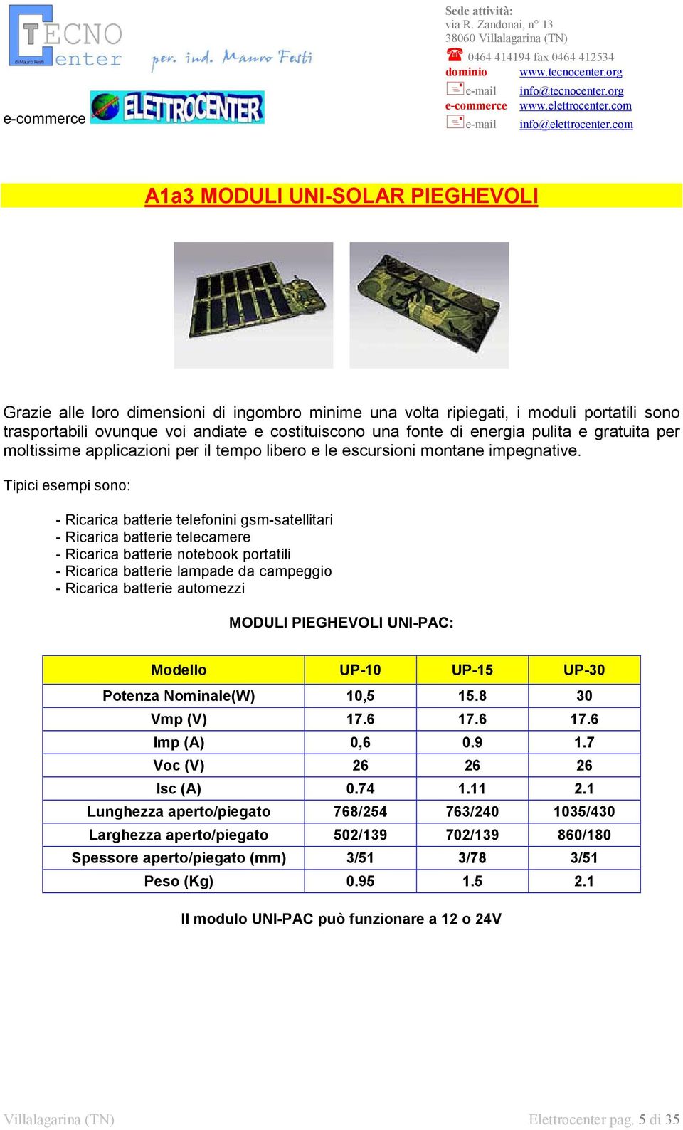 Tipici esempi sono: - Ricarica batterie telefonini gsm-satellitari - Ricarica batterie telecamere - Ricarica batterie notebook portatili - Ricarica batterie lampade da campeggio - Ricarica batterie