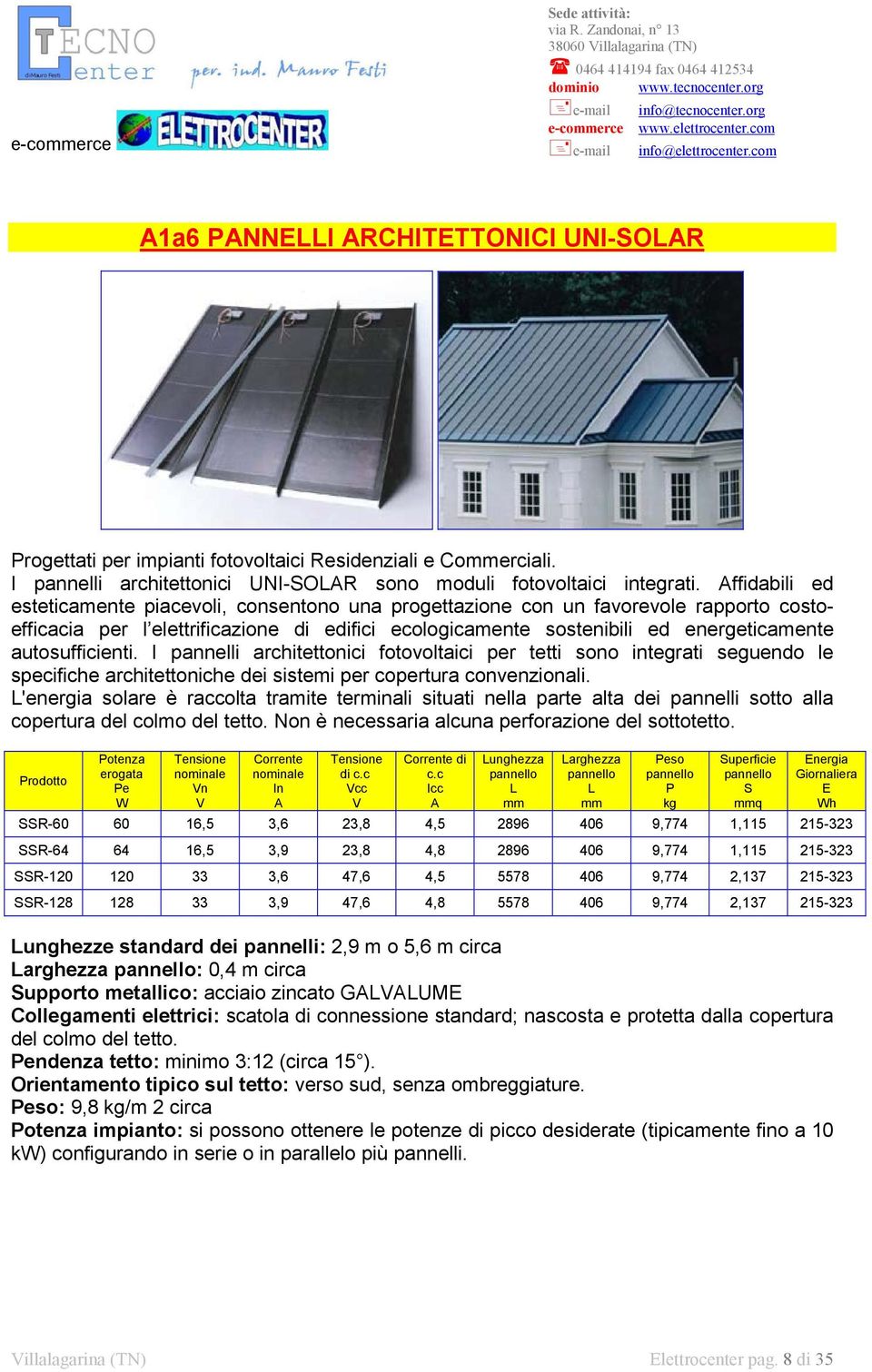 autosufficienti. I pannelli architettonici fotovoltaici per tetti sono integrati seguendo le specifiche architettoniche dei sistemi per copertura convenzionali.