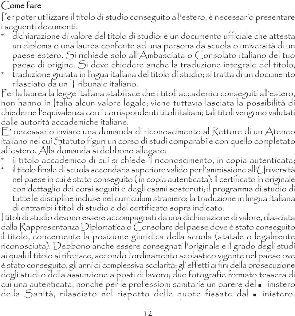 Si deve chiedere anche la traduzione integrale del titolo; * traduzione giurata in lingua italiana del titolo di studio; si tratta di un documento rilasciato da un Tribunale italiano.