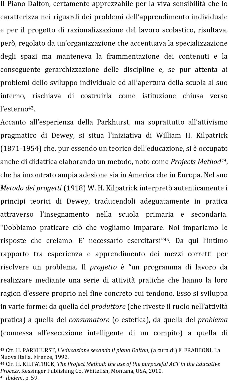 discipline e, se pur attenta ai problemi dello sviluppo individuale ed all apertura della scuola al suo interno, rischiava di costruirla come istituzione chiusa verso l esterno 43.