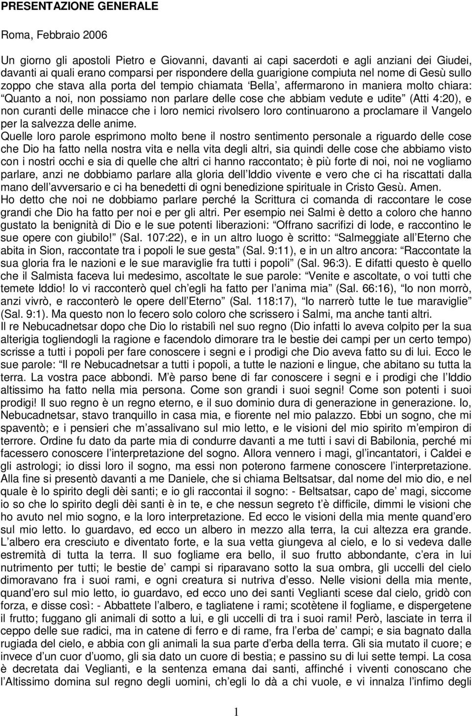 vedute e udite (Atti 4:20), e non curanti delle minacce che i loro nemici rivolsero loro continuarono a proclamare il Vangelo per la salvezza delle anime.