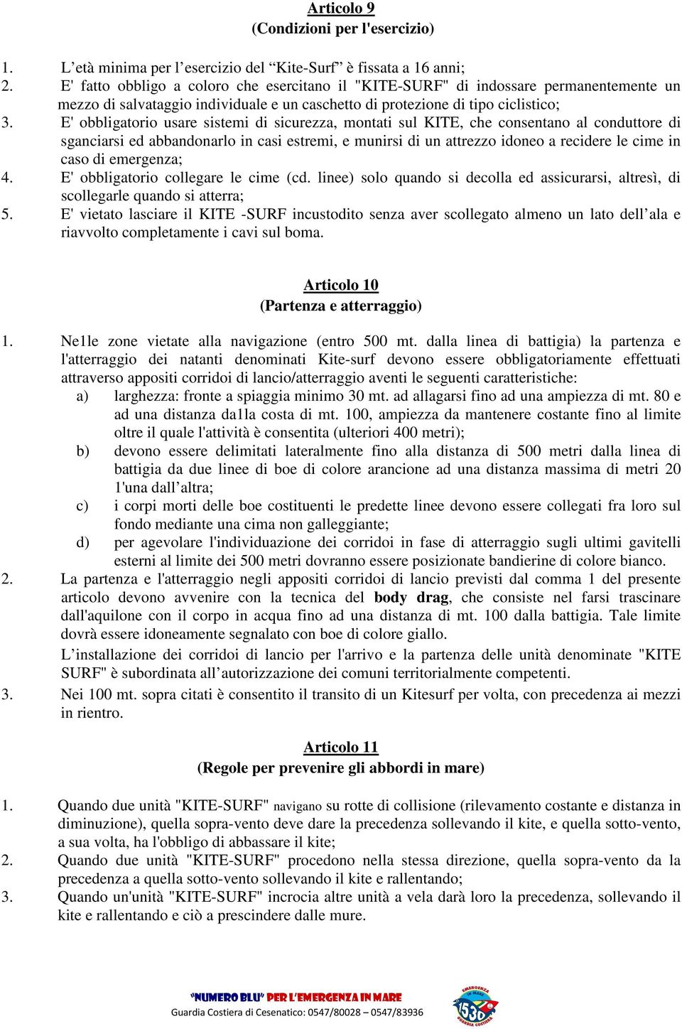 E' obbligatorio usare sistemi di sicurezza, montati sul KITE, che consentano al conduttore di sganciarsi ed abbandonarlo in casi estremi, e munirsi di un attrezzo idoneo a recidere le cime in caso di