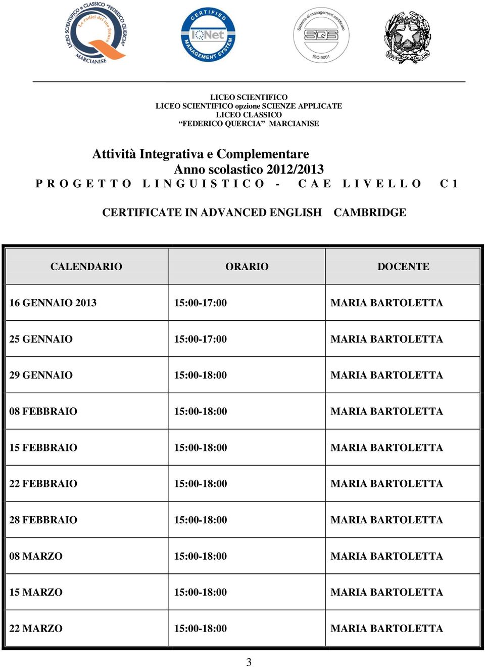 15:00-17:00 MARIA BARTOLETTA 29 GENNAIO 15:00-18:00 MARIA BARTOLETTA 08 FEBBRAIO 15:00-18:00 MARIA BARTOLETTA 15 FEBBRAIO 15:00-18:00 MARIA BARTOLETTA 22 FEBBRAIO