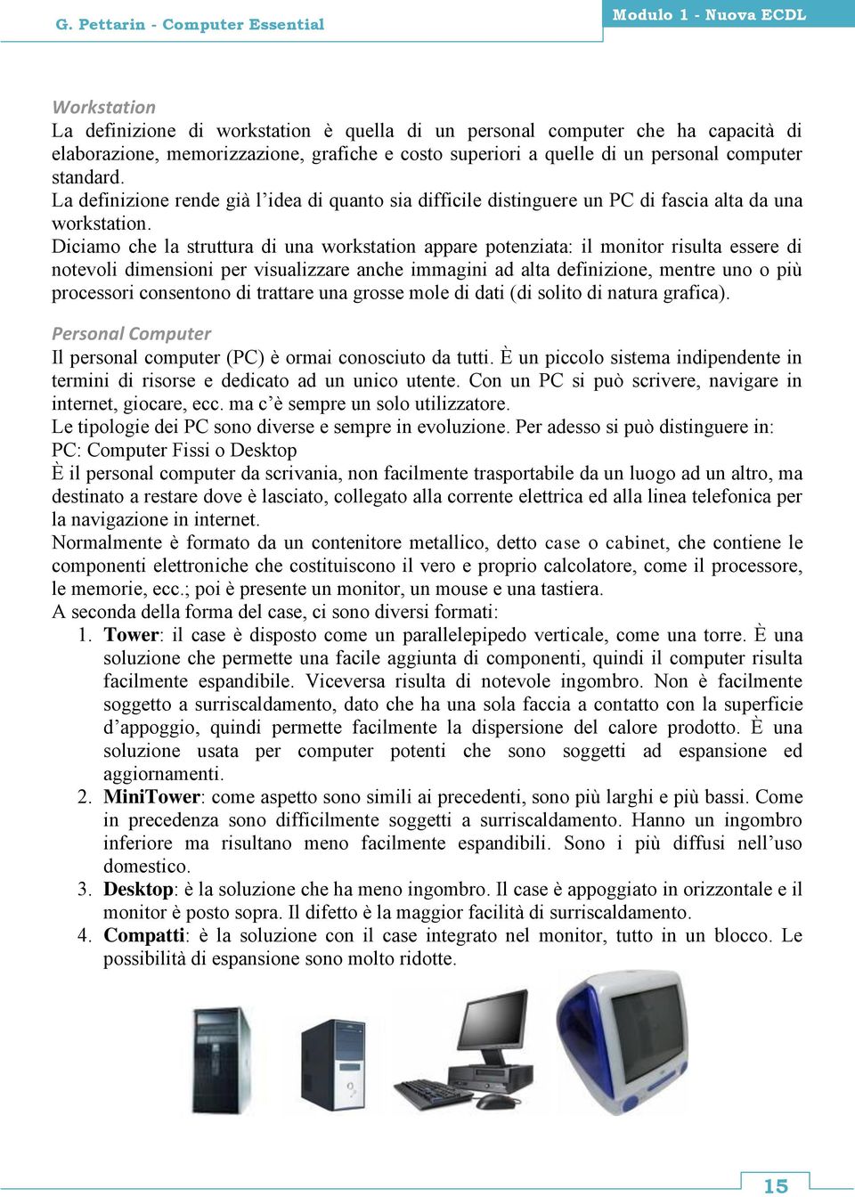 Diciamo che la struttura di una workstation appare potenziata: il monitor risulta essere di notevoli dimensioni per visualizzare anche immagini ad alta definizione, mentre uno o più processori