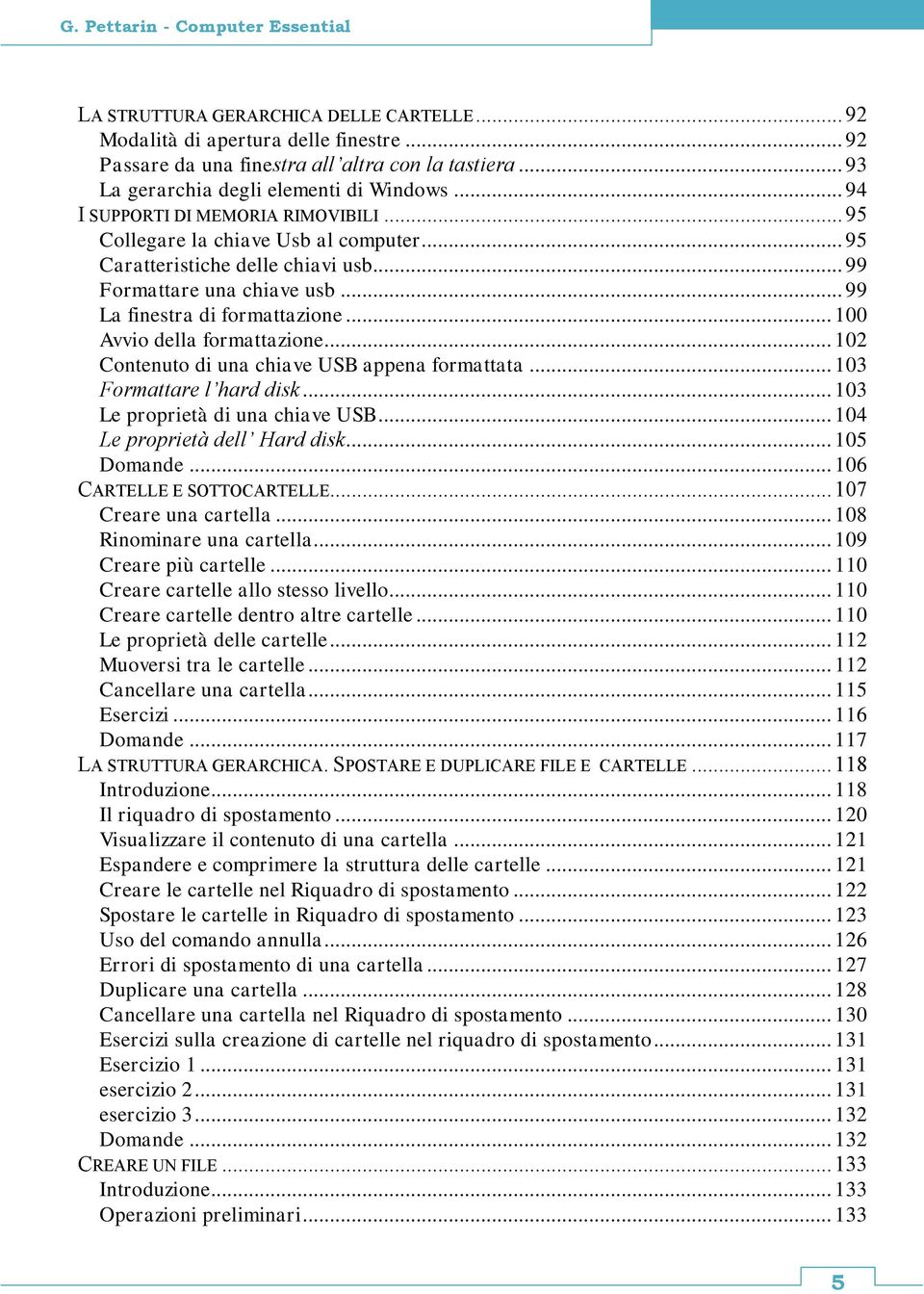 .. 100 Avvio della formattazione... 102 Contenuto di una chiave USB appena formattata... 103 Formattare l hard disk... 103 Le proprietà di una chiave USB... 104 Le proprietà dell Hard disk.