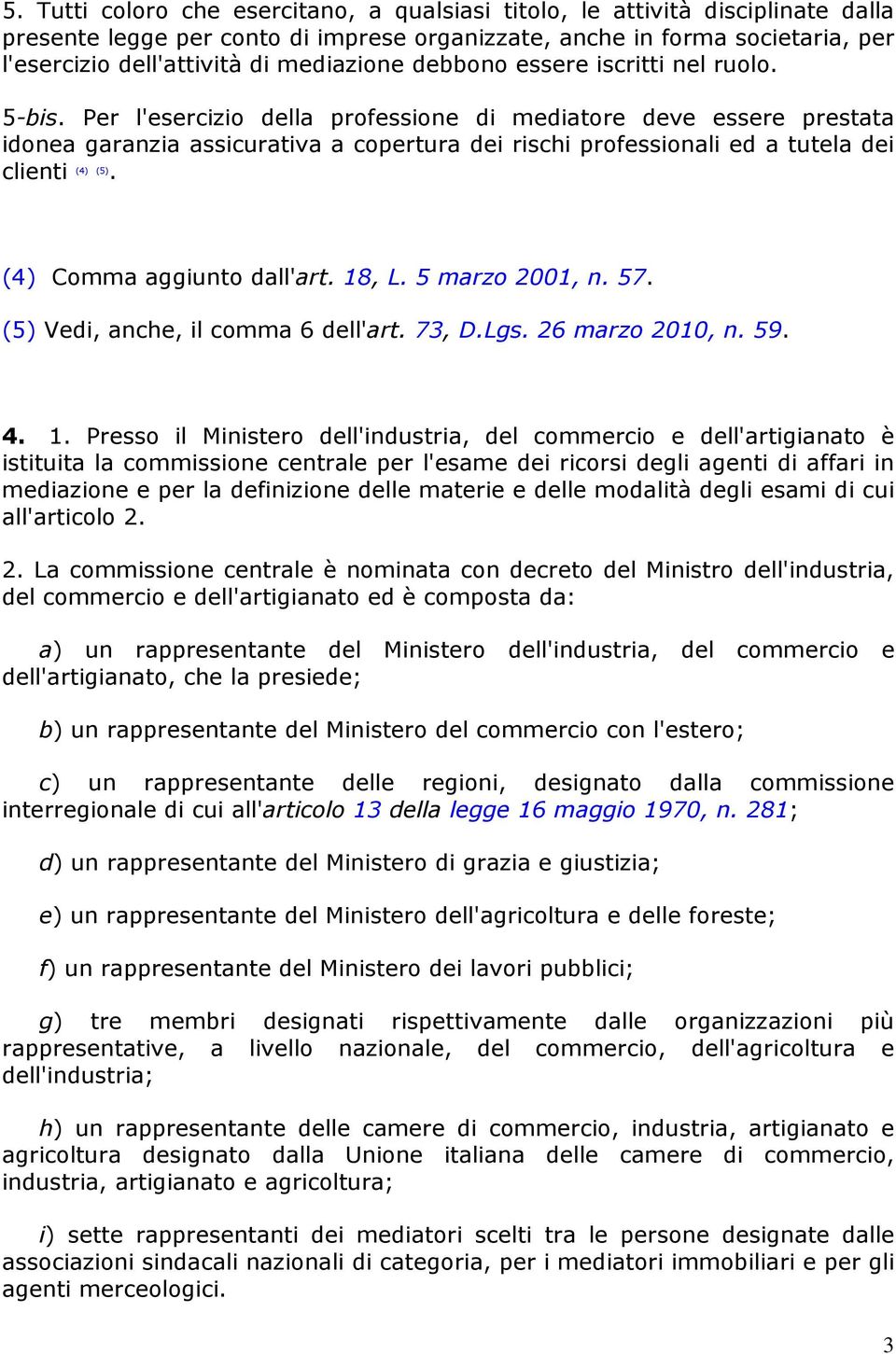 Per l'esercizio della professione di mediatore deve essere prestata idonea garanzia assicurativa a copertura dei rischi professionali ed a tutela dei clienti (4) (5). (4) Comma aggiunto dall'art.