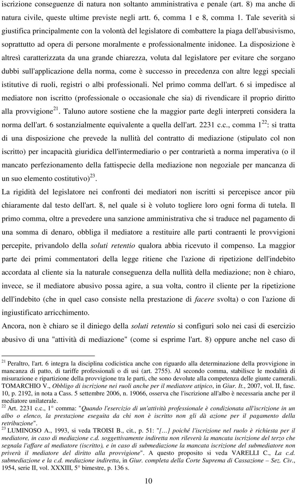 La disposizione è altresì caratterizzata da una grande chiarezza, voluta dal legislatore per evitare che sorgano dubbi sull'applicazione della norma, come è successo in precedenza con altre leggi