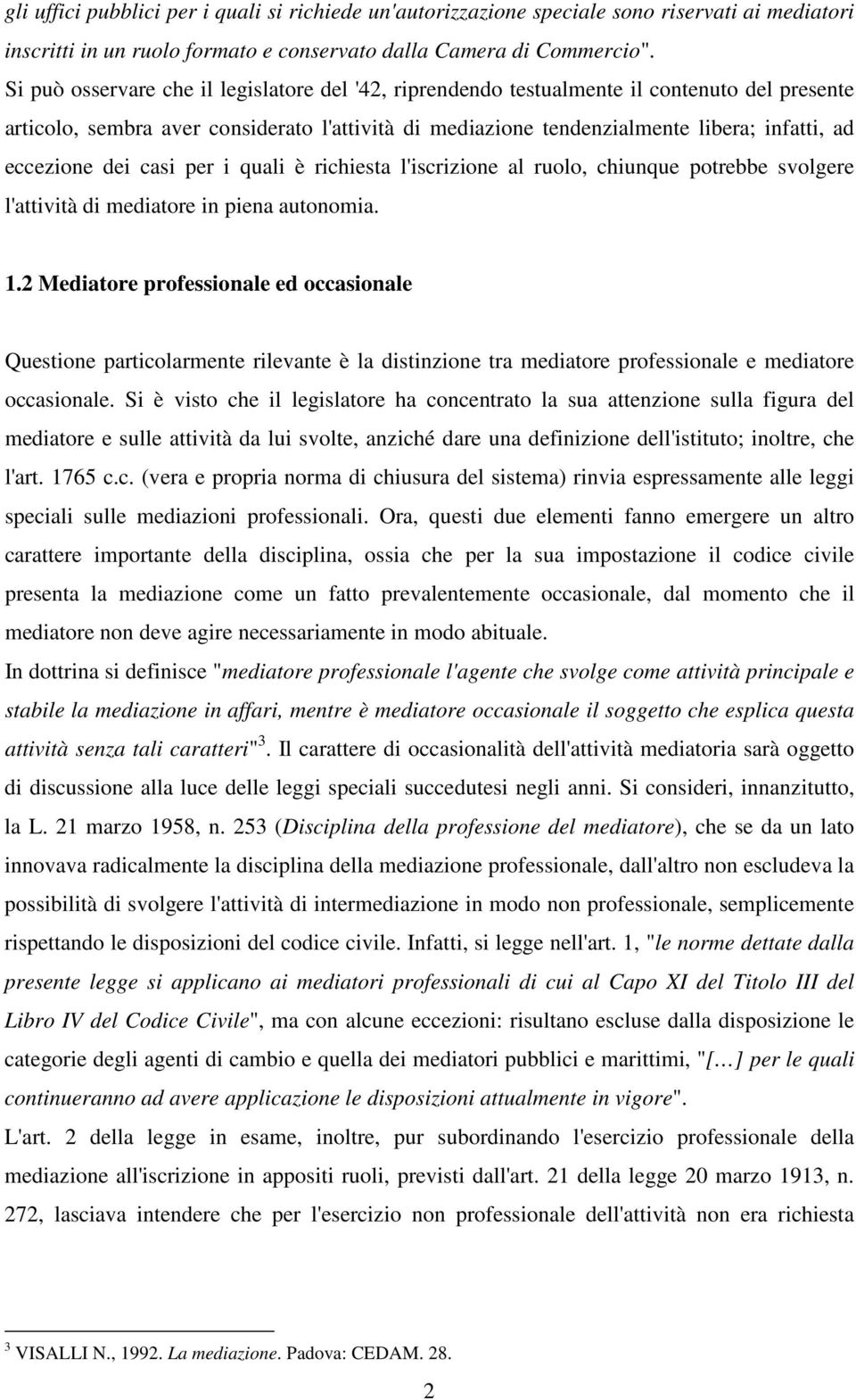 eccezione dei casi per i quali è richiesta l'iscrizione al ruolo, chiunque potrebbe svolgere l'attività di mediatore in piena autonomia. 1.