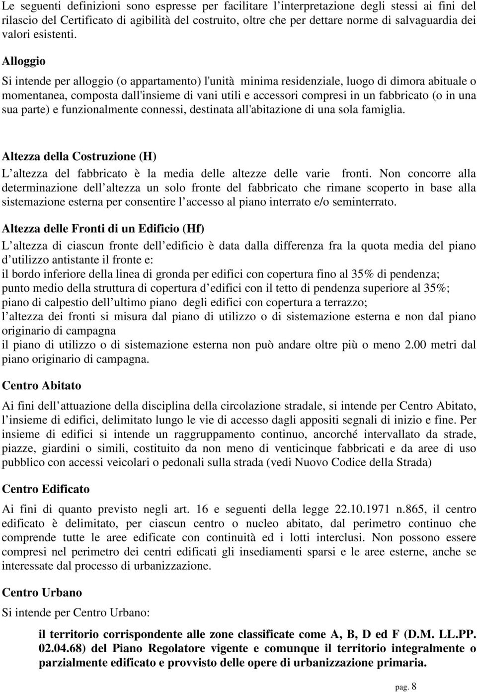 Alloggio Si intende per alloggio (o appartamento) l'unità minima residenziale, luogo di dimora abituale o momentanea, composta dall'insieme di vani utili e accessori compresi in un fabbricato (o in