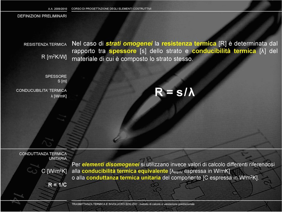 RESISTENZA TERMICA SPESSORE S [m] CONDUCUBILITA TERMICA λ [W/mK] R = s/λ CONDUTTANZA TERMICA UNITARIA Per elementi disomogenei si utilizzano invece valori di