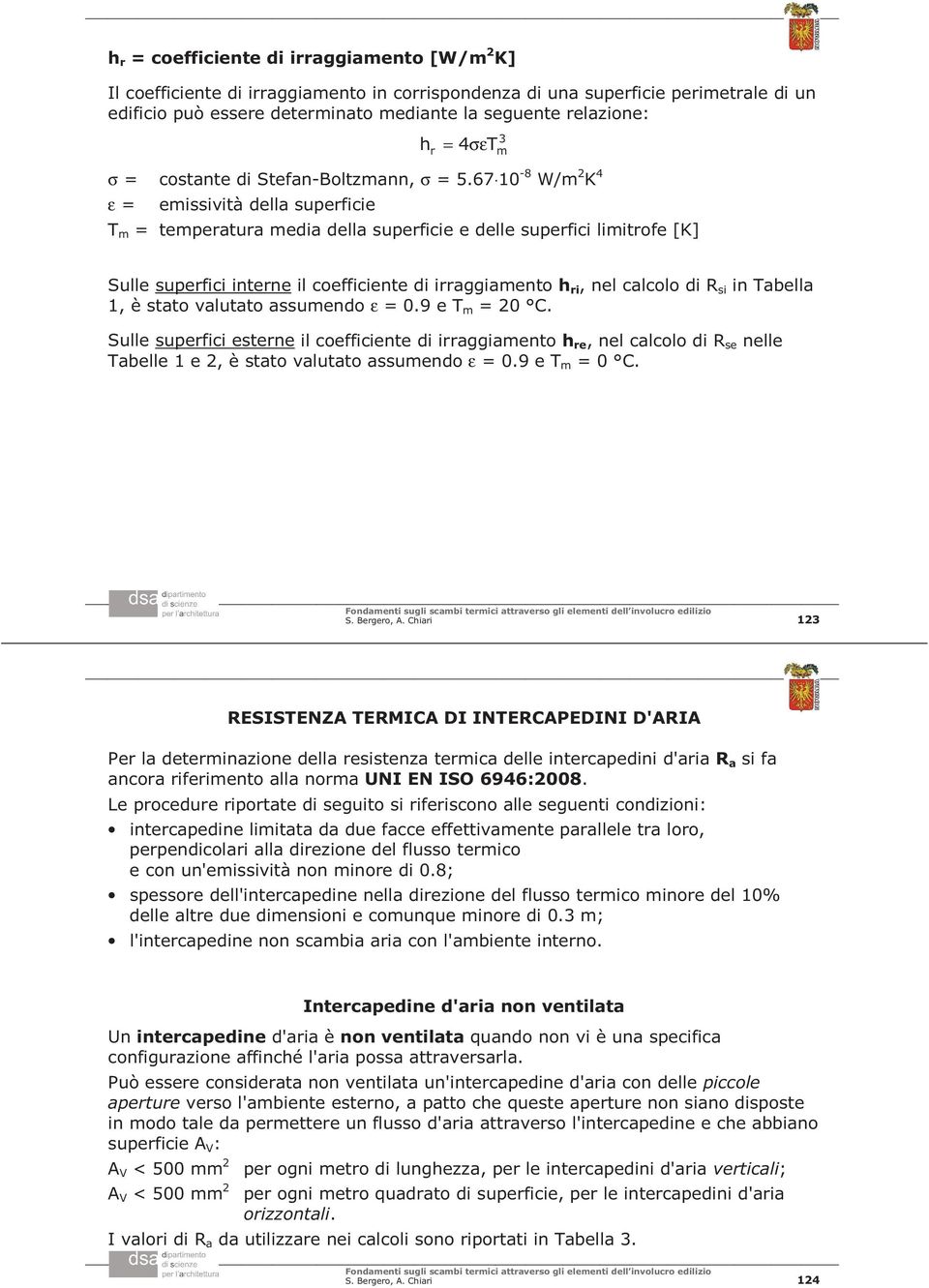 67 0-8 W/m K 4 ε emissività della superficie T m temperatura media della superficie e delle superfici limitrofe [K] Sulle superfici interne il coefficiente di irraggiamento h ri, nel calcolo di R si