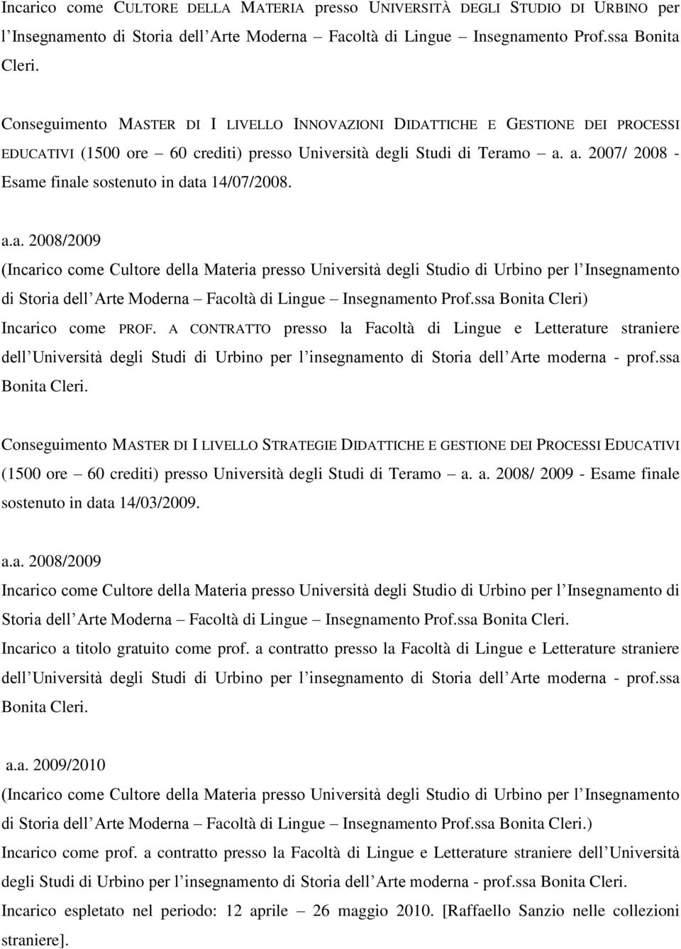 a. 2007/ 2008 - Esame finale sostenuto in data 14/07/2008. a.a. 2008/2009 (Incarico come Cultore della Materia presso Università degli Studio di Urbino per l Insegnamento di Storia dell Arte Moderna Facoltà di Lingue Insegnamento Prof.