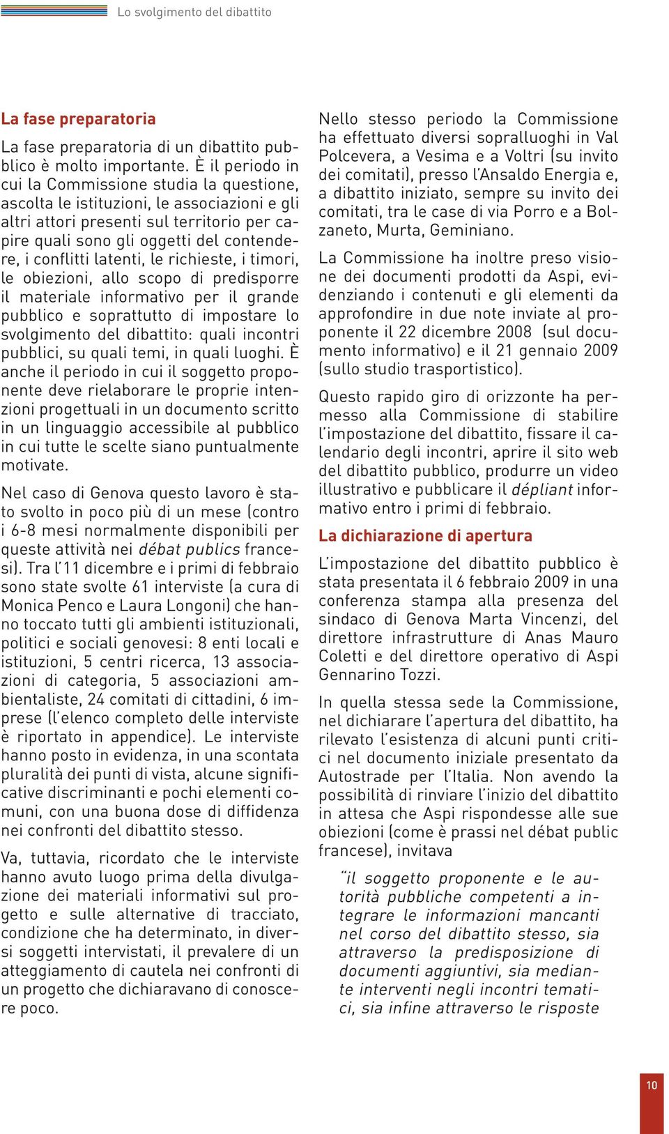 conflitti latenti, le richieste, i timori, le obiezioni, allo scopo di predisporre il materiale informativo per il grande pubblico e soprattutto di impostare lo svolgimento del dibattito: quali