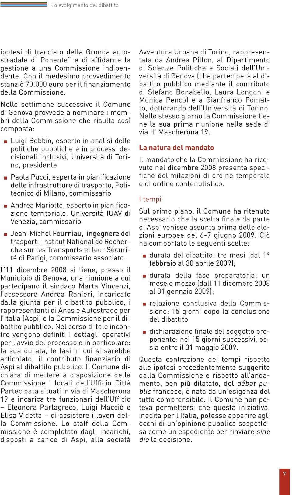 Nelle settimane successive il Comune di Genova provvede a nominare i membri della Commissione che risulta così composta: Luigi Bobbio, esperto in analisi delle politiche pubbliche e in processi