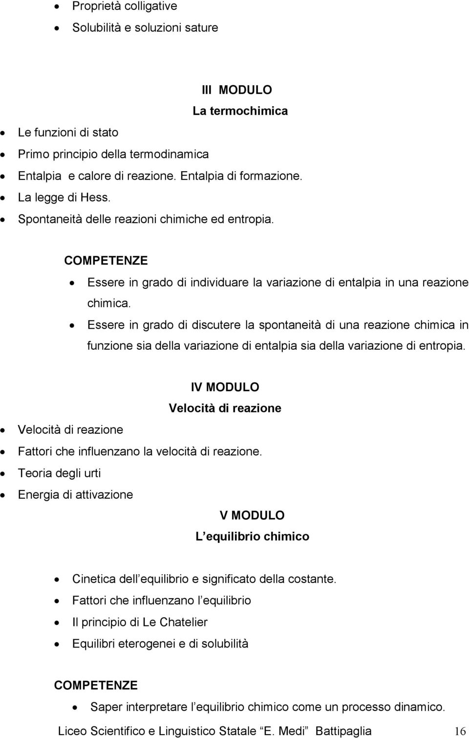 Essere in grado di discutere la spontaneità di una reazione chimica in funzione sia della variazione di entalpia sia della variazione di entropia.