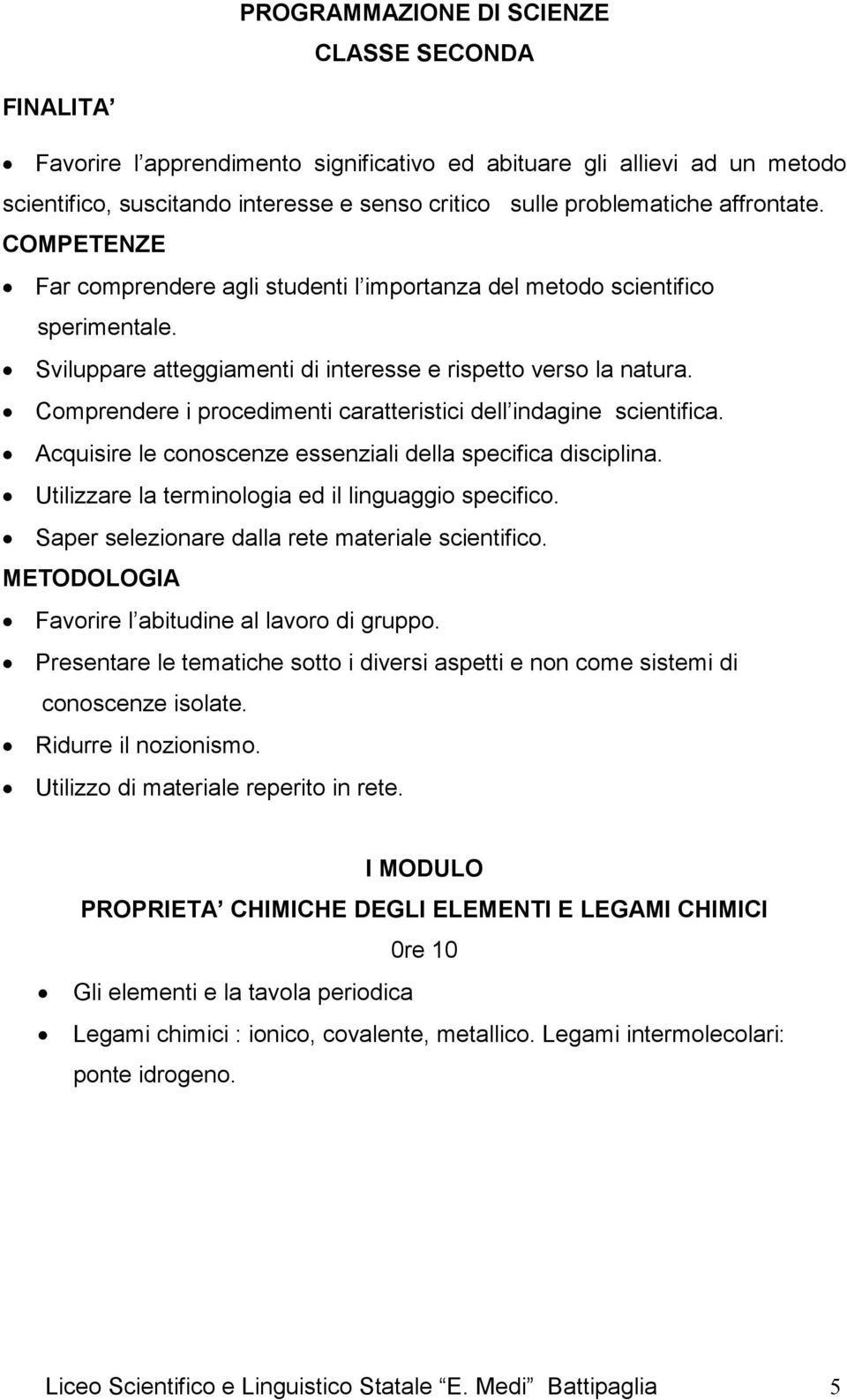 Comprendere i procedimenti caratteristici dell indagine scientifica. Acquisire le conoscenze essenziali della specifica disciplina. Utilizzare la terminologia ed il linguaggio specifico.