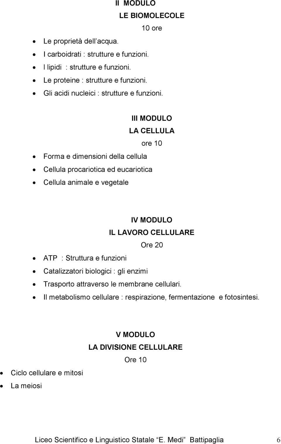 III MODULO LA CELLULA ore 10 Forma e dimensioni della cellula Cellula procariotica ed eucariotica Cellula animale e vegetale IV MODULO IL LAVORO CELLULARE Ore 20 ATP :