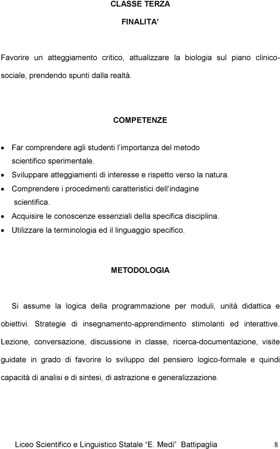 Comprendere i procedimenti caratteristici dell indagine scientifica. Acquisire le conoscenze essenziali della specifica disciplina. Utilizzare la terminologia ed il linguaggio specifico.