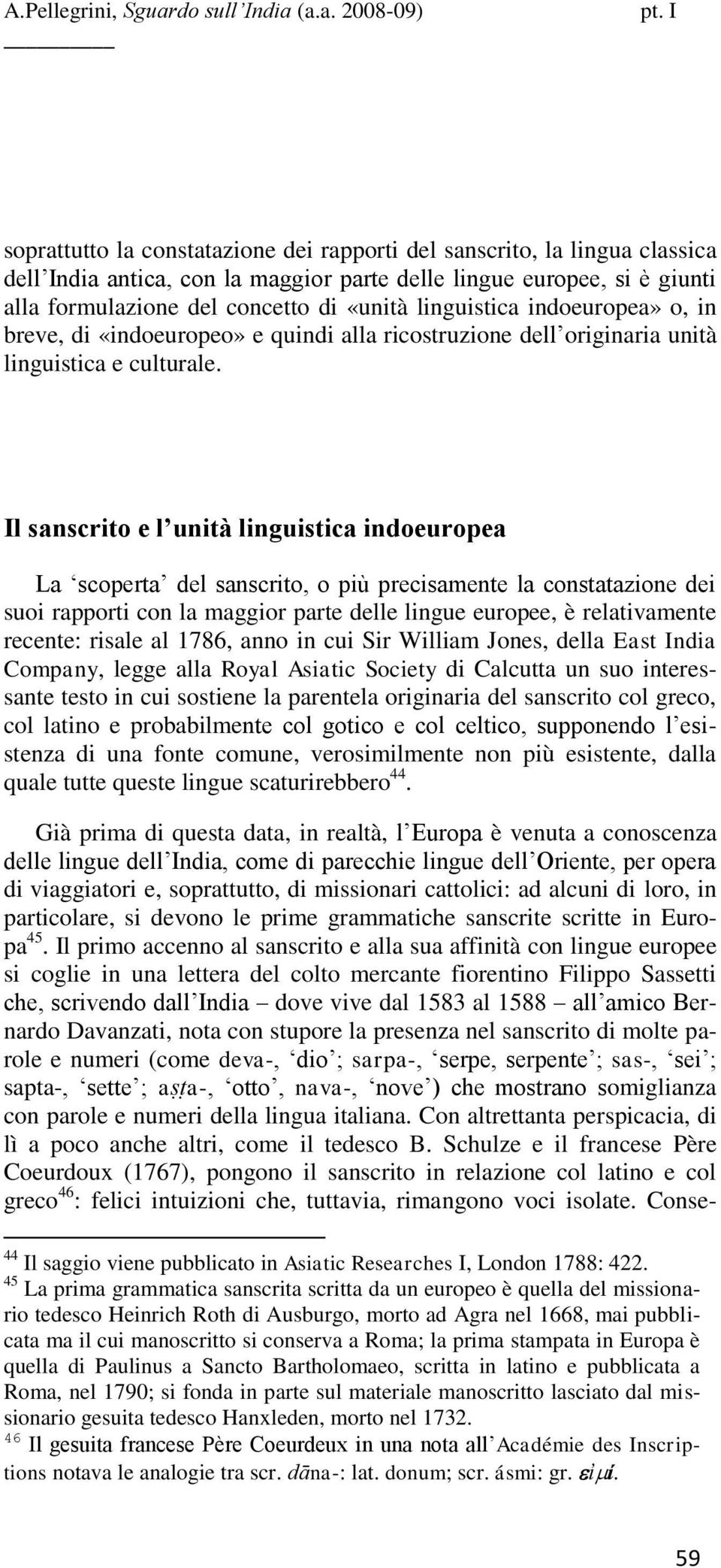 Il sanscrito e l unità linguistica indoeuropea La scoperta del sanscrito, o più precisamente la constatazione dei suoi rapporti con la maggior parte delle lingue europee, è relativamente recente: