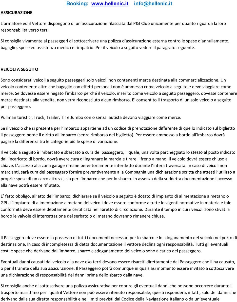 Per il veicolo a seguito vedere il paragrafo seguente. VEICOLI A SEGUITO Sono considerati veicoli a seguito passeggeri solo veicoli non contenenti merce destinata alla commercializzazione.