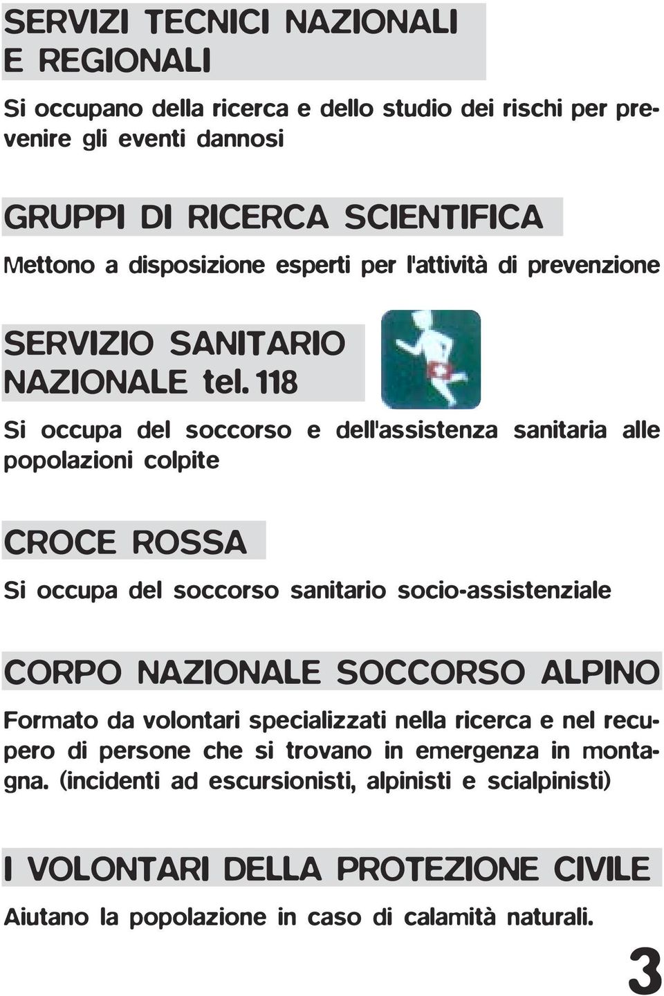 118 Si occupa del soccorso e dell'assistenza sanitaria alle popolazioni colpite CROCE ROSSA Si occupa del soccorso sanitario socio-assistenziale CORPO NAZIONALE SOCCORSO