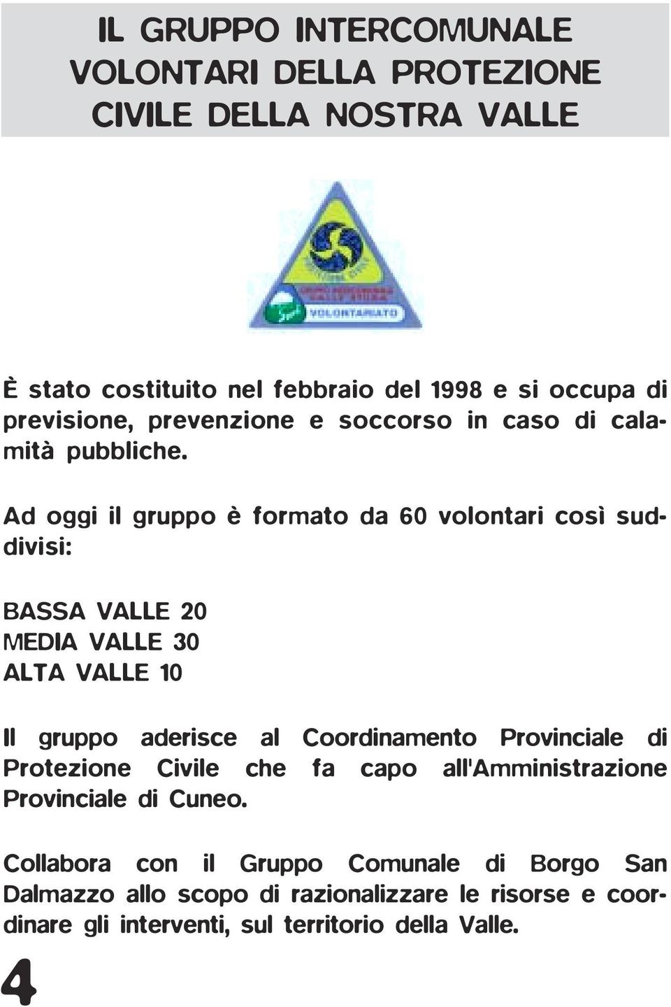 Ad oggi il gruppo è formato da 60 volontari così suddivisi: BASSA VALLE 20 MEDIA VALLE 30 ALTA VALLE 10 Il gruppo aderisce al Coordinamento