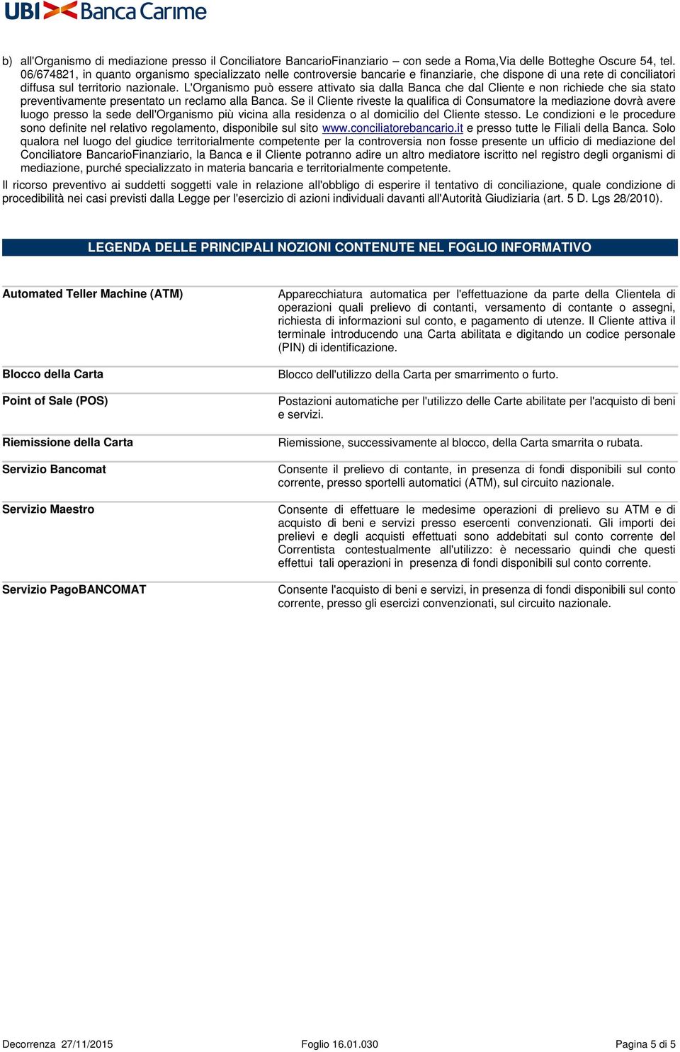 L'Organismo può essere attivato sia dalla Banca che dal Cliente e non richiede che sia stato preventivamente presentato un reclamo alla Banca.