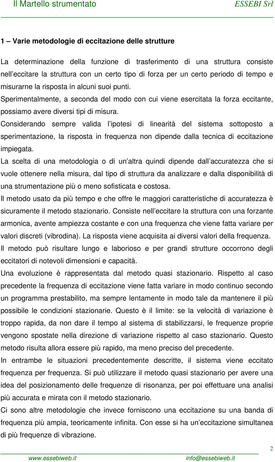 Considerando sempre valida l ipotesi di linearità del sistema sottoposto a sperimentazione, la risposta in frequenza non dipende dalla tecnica di eccitazione impiegata.