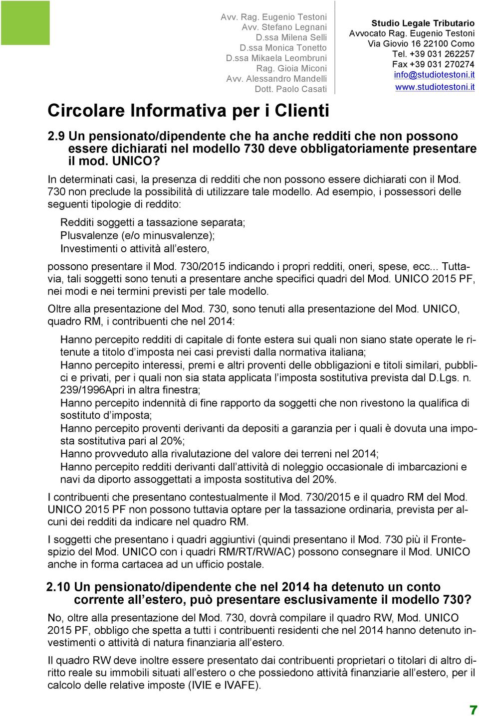 Ad esempio, i possessori delle seguenti tipologie di reddito: Redditi soggetti a tassazione separata; Plusvalenze (e/o minusvalenze); Investimenti o attività all estero, possono presentare il Mod.