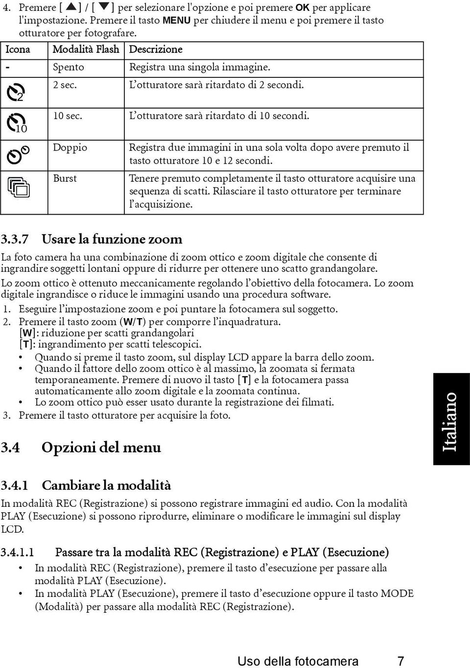 10 Doppio Registra due immagini in una sola volta dopo avere premuto il tasto otturatore 10 e 12 secondi. Burst Tenere premuto completamente il tasto otturatore acquisire una sequenza di scatti.