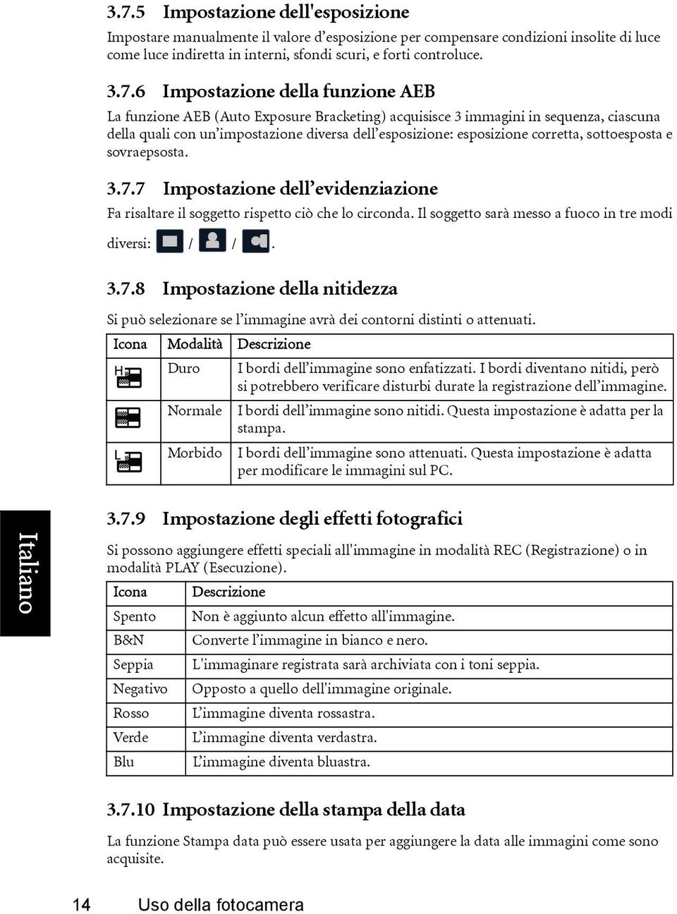 sottoesposta e sovraepsosta. 3.7.7 Impostazione dell evidenziazione Fa risaltare il soggetto rispetto ciò che lo circonda. Il soggetto sarà messo a fuoco in tre modi diversi: / /. 3.7.8 Impostazione della nitidezza Si può selezionare se l immagine avrà dei contorni distinti o attenuati.