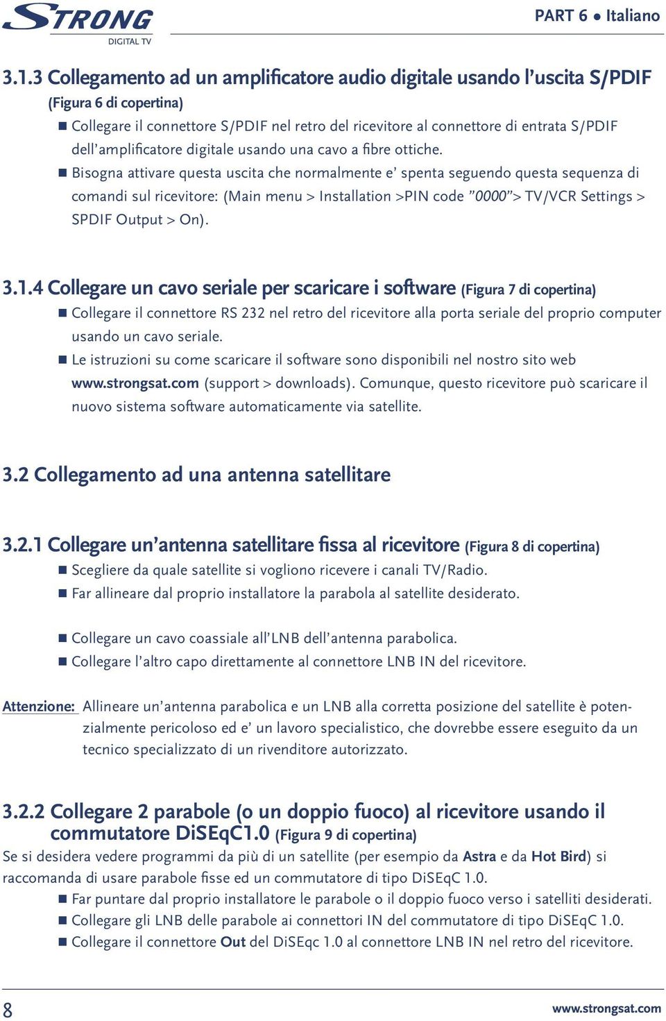 Bisogna attivare questa uscita che normalmente e spenta seguendo questa sequenza di comandi sul ricevitore: (Main menu > Installation >PIN code 0000 > TV/VCR Settings > SPDIF Output > On). 3.1.