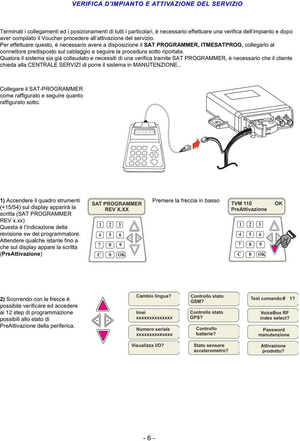 Per effettuare questo, è necessario avere a disposizione il SAT PROGRAMMER, ITMESATPROG, collegarlo al connettore predisposto sul cablaggio e seguire la procedura sotto riportata.