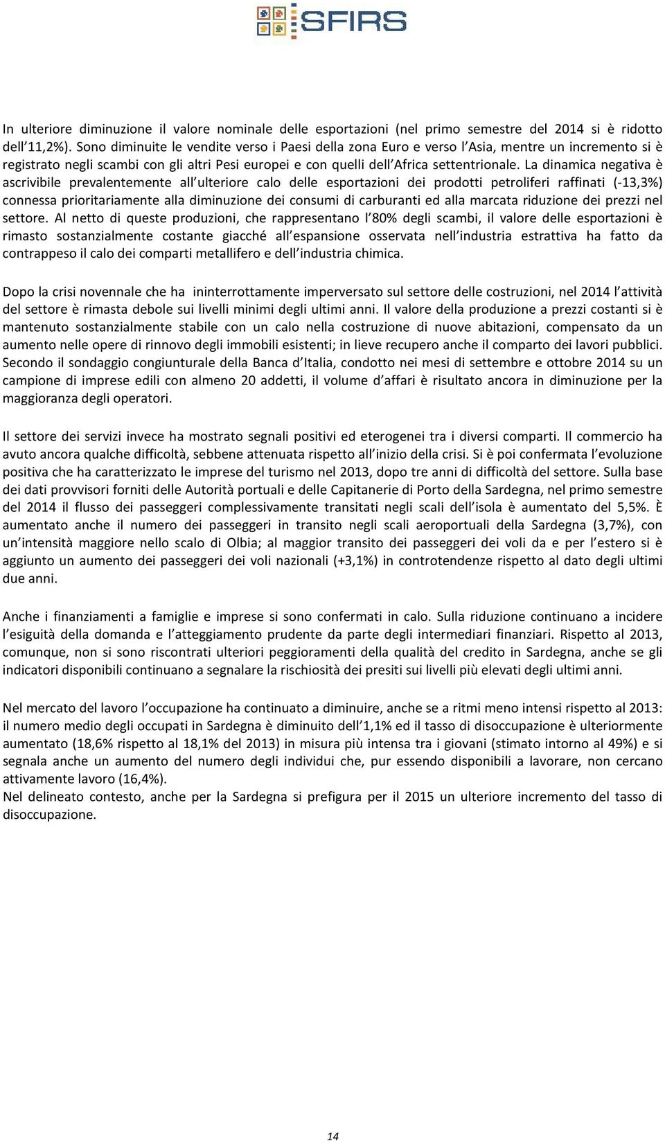 La dinamica negativa è ascrivibile prevalentemente all ulteriore calo delle esportazioni dei prodotti petroliferi raffinati (-13,3%) connessa prioritariamente alla diminuzione dei consumi di