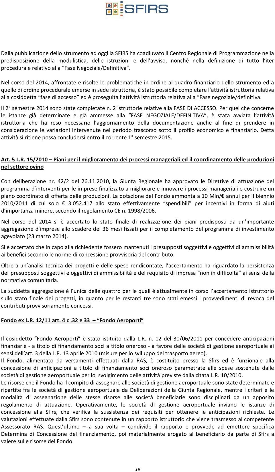 Nel corso del 2014, affrontate e risolte le problematiche in ordine al quadro finanziario dello strumento ed a quelle di ordine procedurale emerse in sede istruttoria, è stato possibile completare l