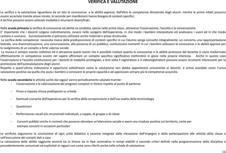 Nella scuola primaria la verifica di conoscenze ed abilità va condotta, specie nelle prime classi, attraverso l osservazione, l ascolto e la conversazione.