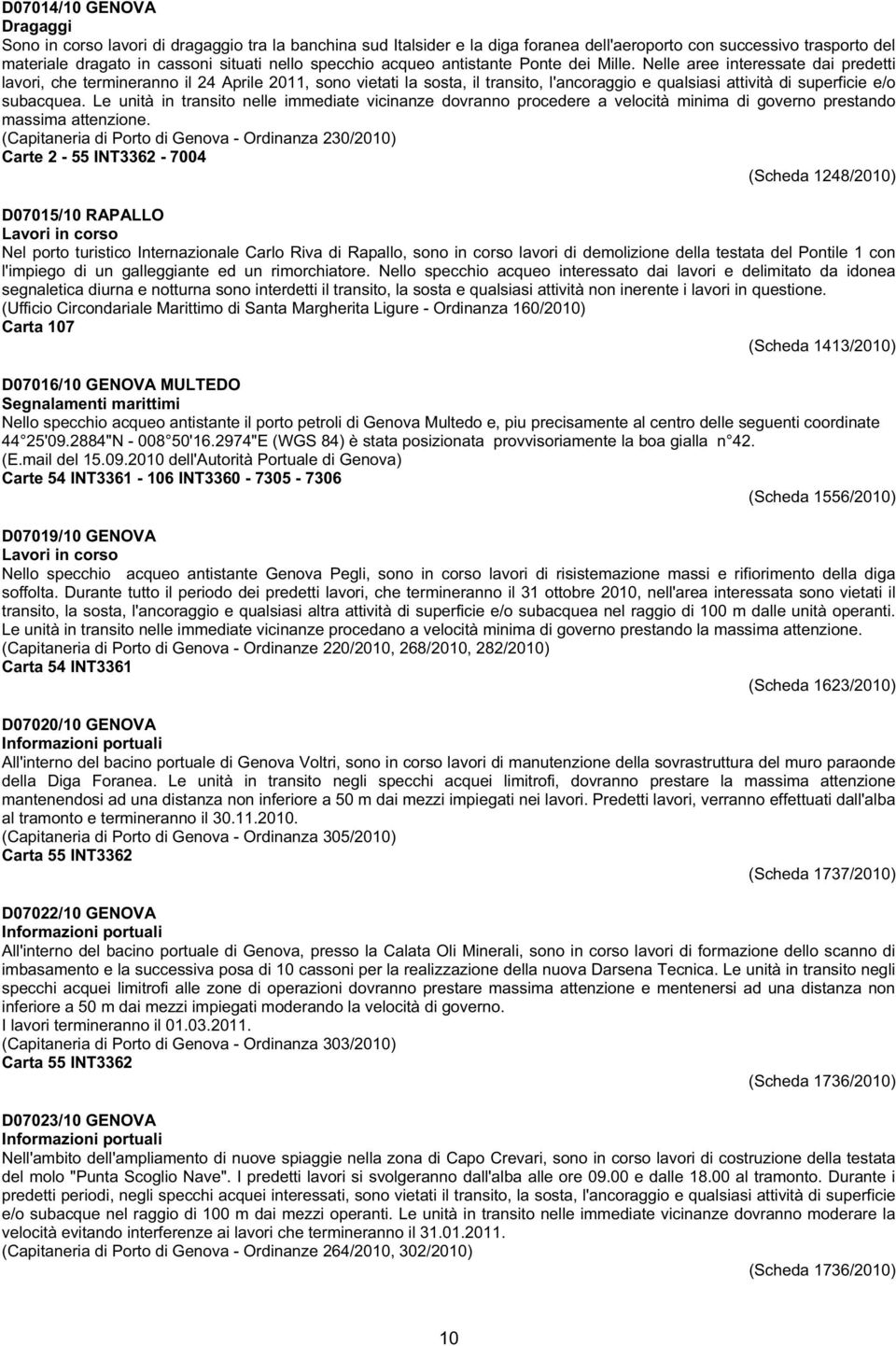 Nelle aree interessate dai predetti lavori, che termineranno il 24 Aprile 2011, sono vietati la sosta, il transito, l'ancoraggio e qualsiasi attività di superficie e/o subacquea.