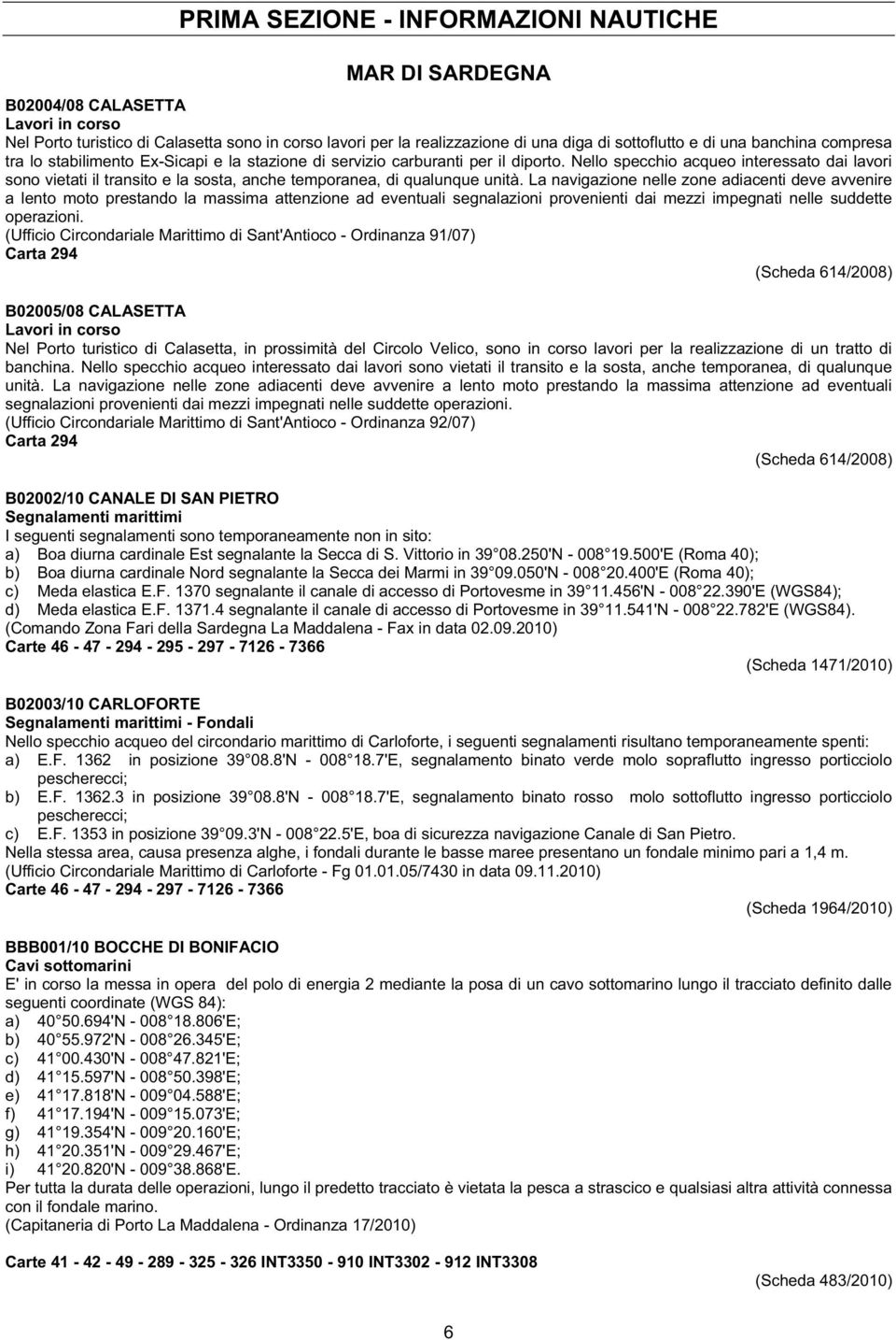 Nello specchio acqueo interessato dai lavori sono vietati il transito e la sosta, anche temporanea, di qualunque unità.