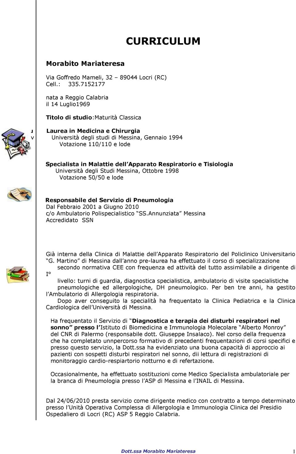 Specialista in Malattie dell Apparato Respiratorio e Tisiologia Università degli Studi Messina, Ottobre 1998 Votazione 50/50 e lode Responsabile del Servizio di Pneumologia Dal Febbraio 2001 a Giugno