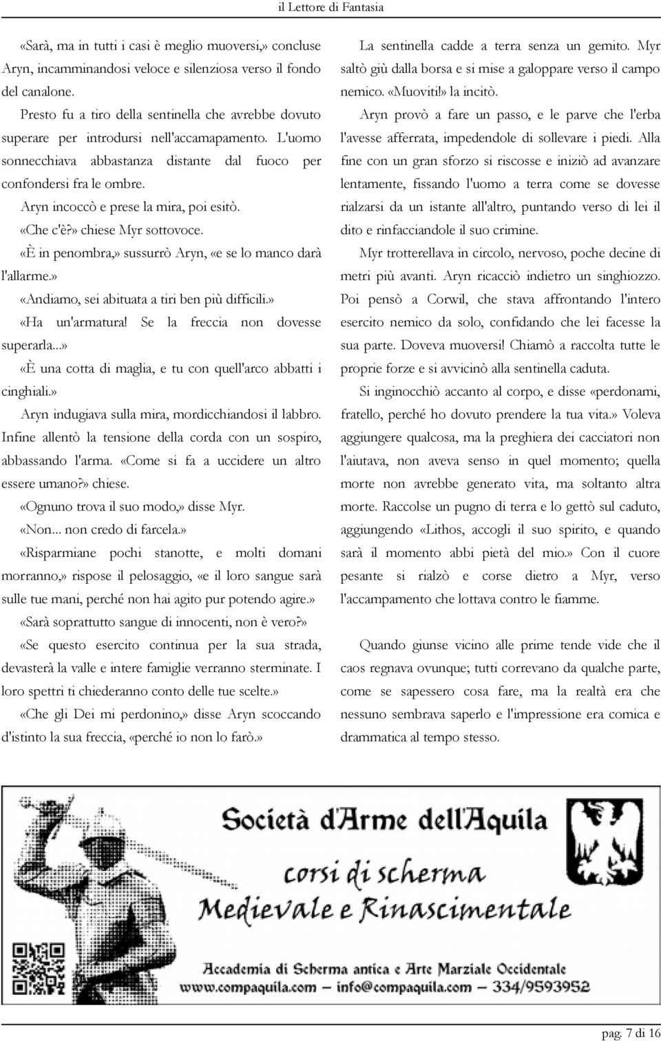 Aryn incoccò e prese la mira, poi esitò. «Che c'è?» chiese Myr sottovoce. «È in penombra,» sussurrò Aryn, «e se lo manco darà l'allarme.» «Andiamo, sei abituata a tiri ben più difficili.